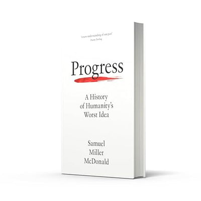Progress: A History of Humanity’s Worst Idea
