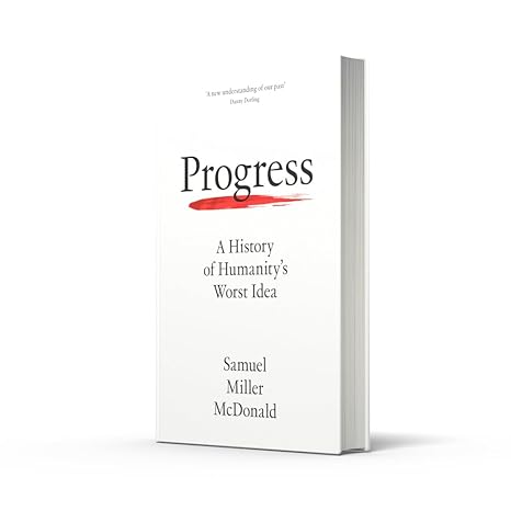 Progress: A History of Humanity’s Worst Idea